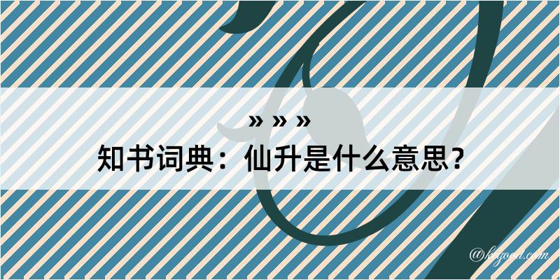 知书词典：仙升是什么意思？