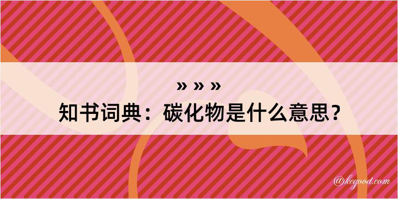 知书词典：碳化物是什么意思？