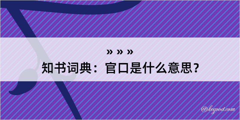 知书词典：官口是什么意思？