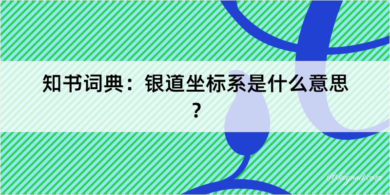 知书词典：银道坐标系是什么意思？