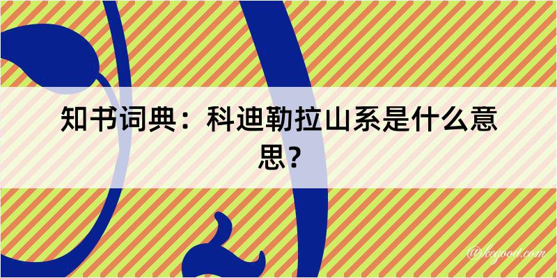 知书词典：科迪勒拉山系是什么意思？