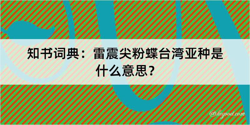 知书词典：雷震尖粉蝶台湾亚种是什么意思？