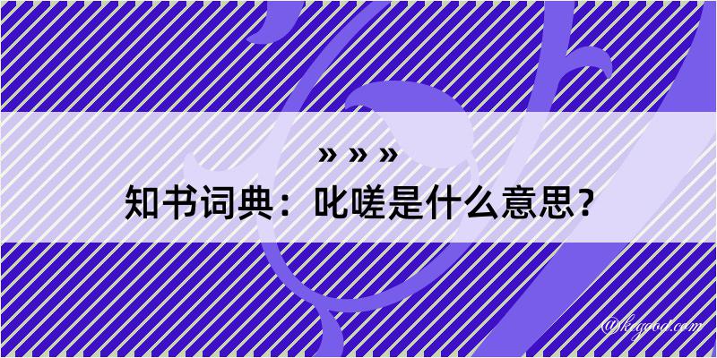 知书词典：叱嗟是什么意思？