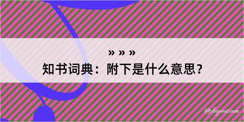 知书词典：附下是什么意思？