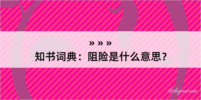 知书词典：阻险是什么意思？