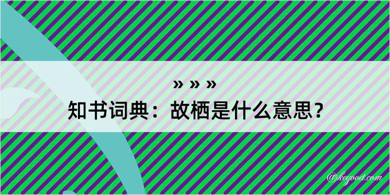 知书词典：故栖是什么意思？