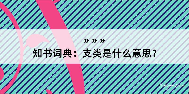 知书词典：支类是什么意思？