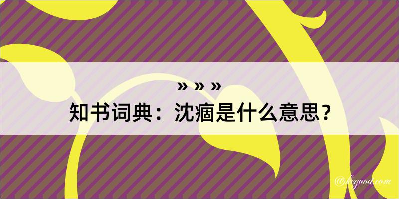 知书词典：沈痼是什么意思？