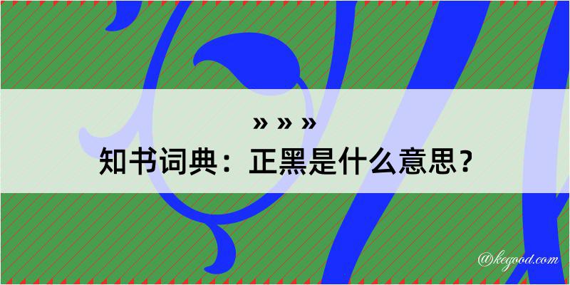 知书词典：正黑是什么意思？