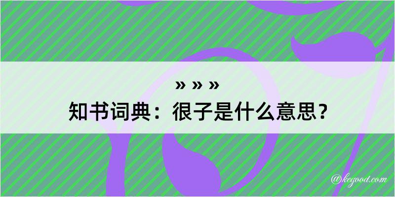 知书词典：很子是什么意思？