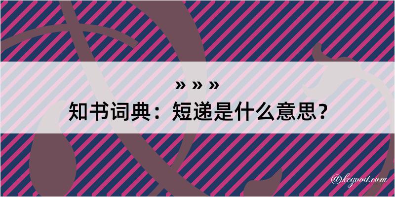 知书词典：短递是什么意思？