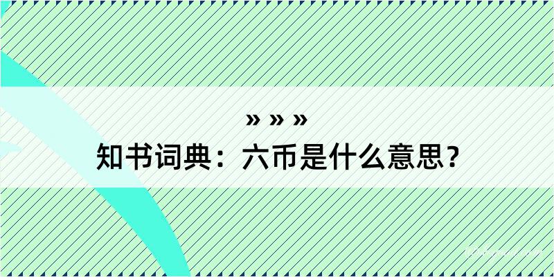 知书词典：六币是什么意思？