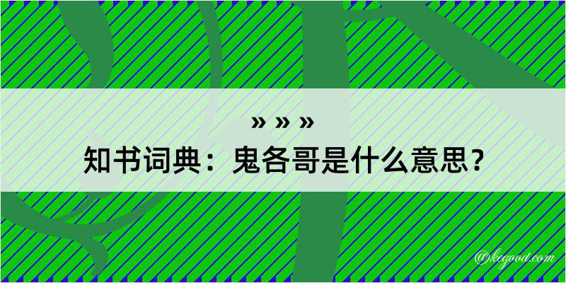 知书词典：鬼各哥是什么意思？