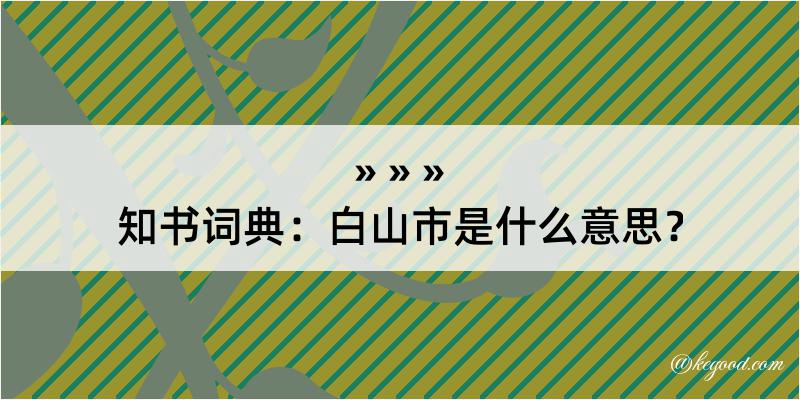 知书词典：白山市是什么意思？