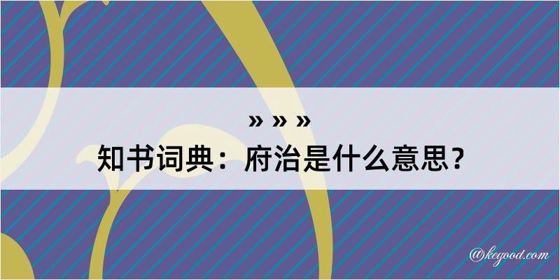 知书词典：府治是什么意思？