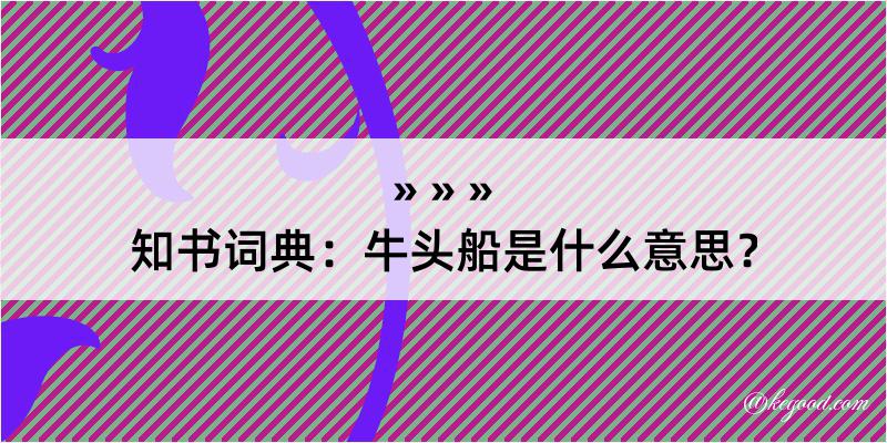 知书词典：牛头船是什么意思？