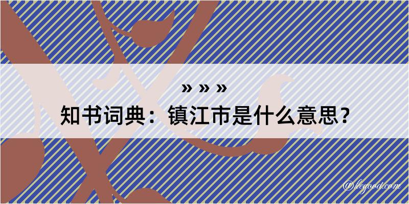 知书词典：镇江市是什么意思？