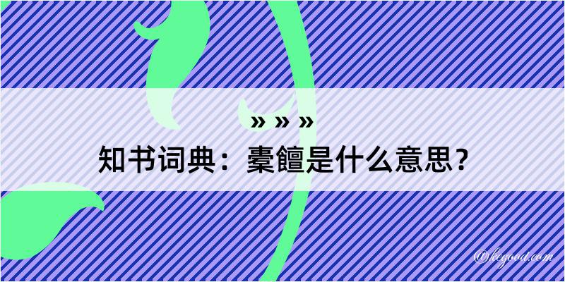 知书词典：橐饘是什么意思？