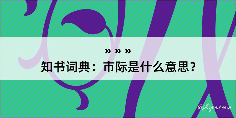 知书词典：市际是什么意思？