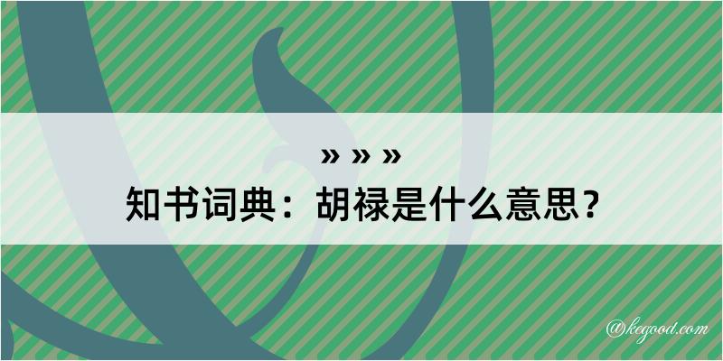 知书词典：胡禄是什么意思？