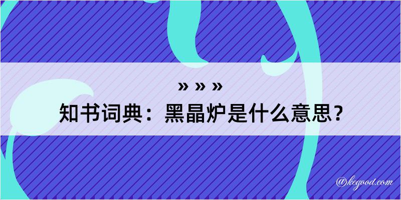 知书词典：黑晶炉是什么意思？