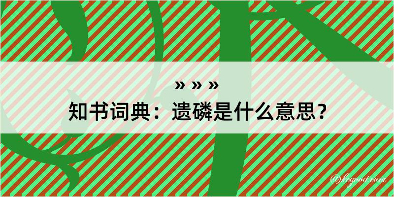 知书词典：遗磷是什么意思？