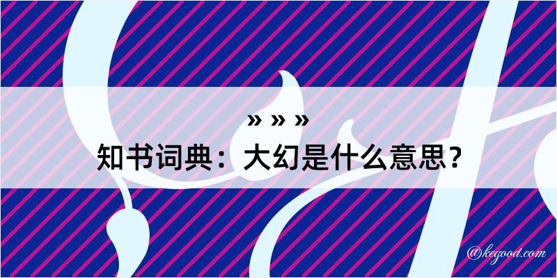 知书词典：大幻是什么意思？