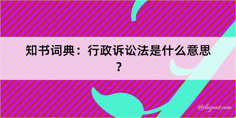 知书词典：行政诉讼法是什么意思？