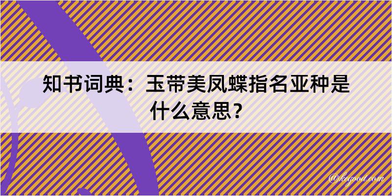 知书词典：玉带美凤蝶指名亚种是什么意思？