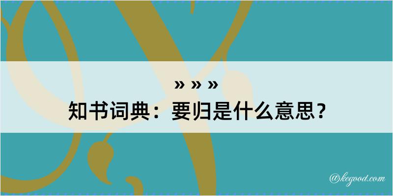 知书词典：要归是什么意思？