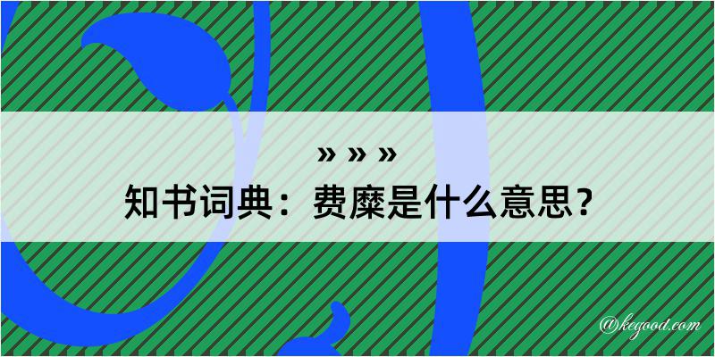 知书词典：费糜是什么意思？