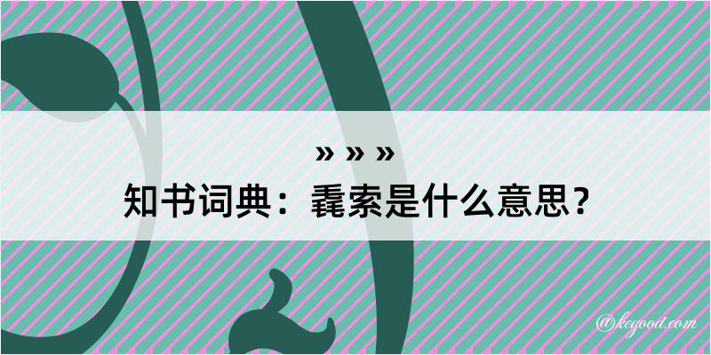 知书词典：毳索是什么意思？