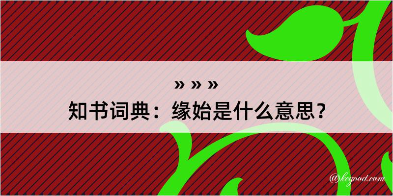 知书词典：缘始是什么意思？