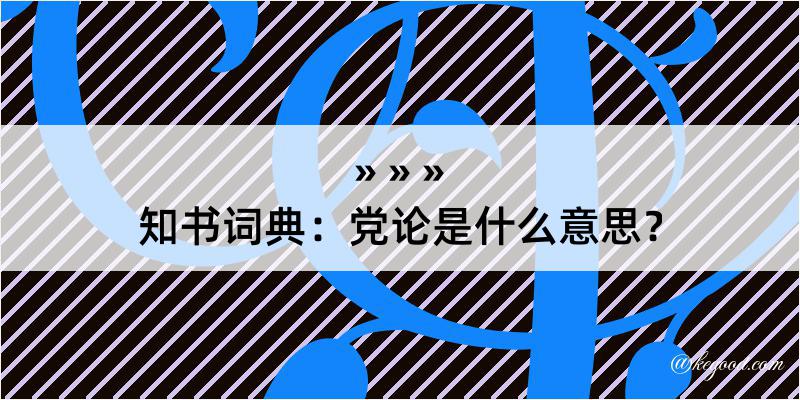 知书词典：党论是什么意思？