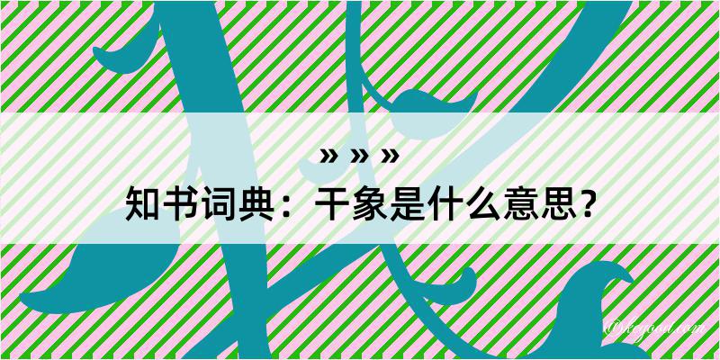 知书词典：干象是什么意思？