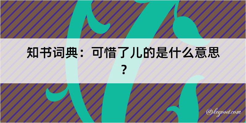 知书词典：可惜了儿的是什么意思？