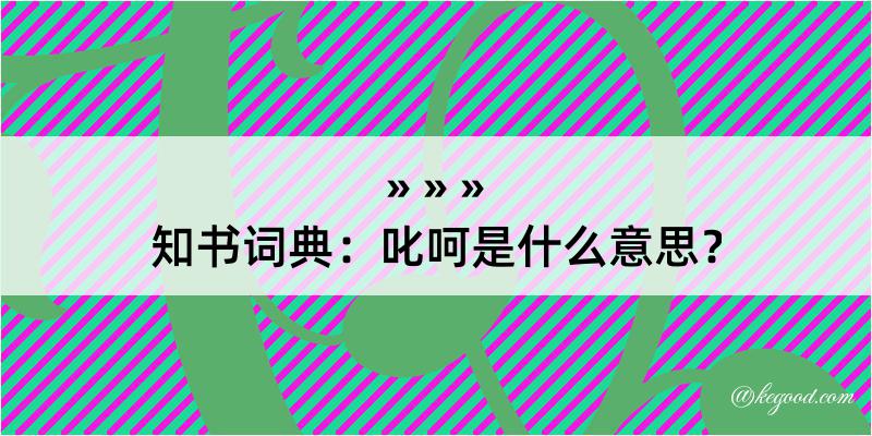 知书词典：叱呵是什么意思？