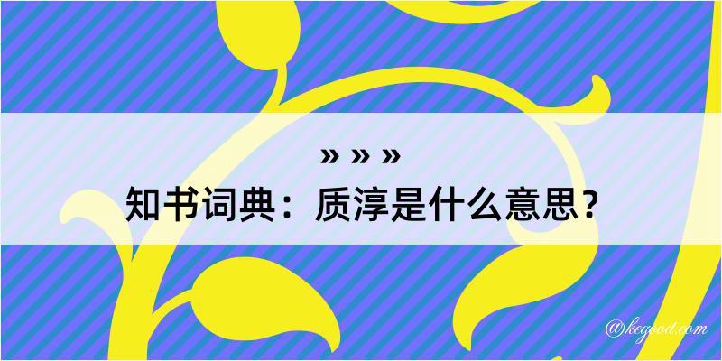 知书词典：质淳是什么意思？