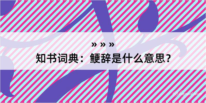 知书词典：鲠辞是什么意思？