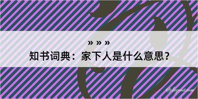 知书词典：家下人是什么意思？