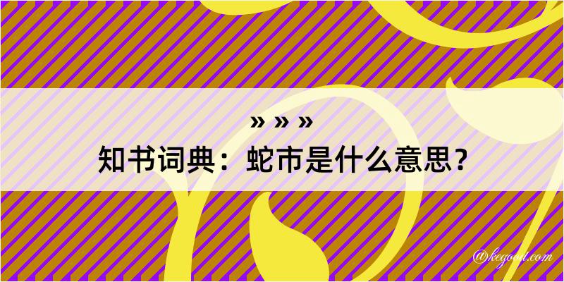 知书词典：蛇市是什么意思？