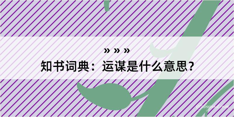 知书词典：运谋是什么意思？