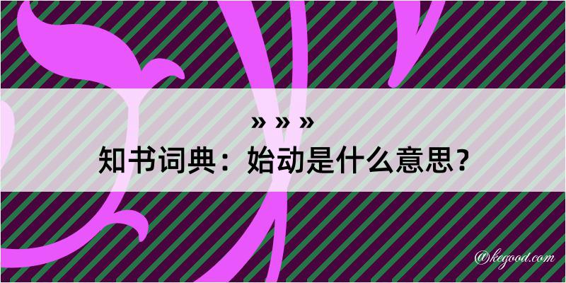 知书词典：始动是什么意思？