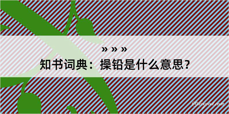 知书词典：操铅是什么意思？