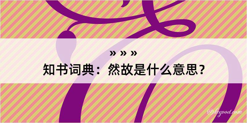 知书词典：然故是什么意思？