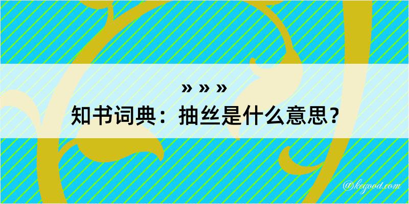 知书词典：抽丝是什么意思？