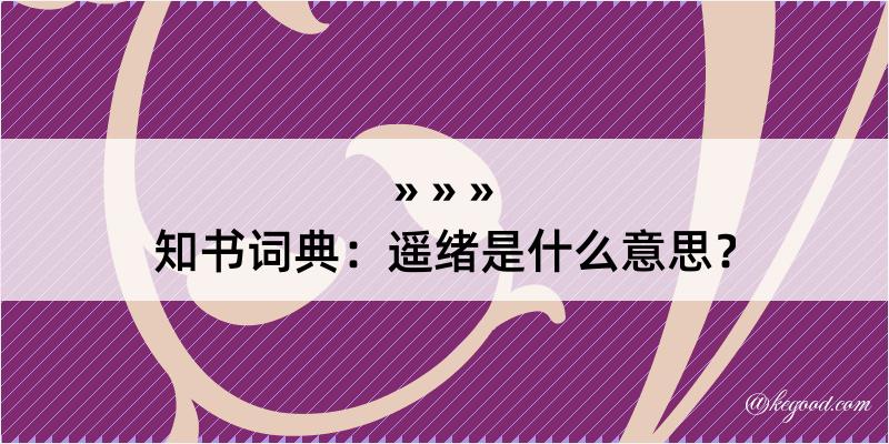 知书词典：遥绪是什么意思？