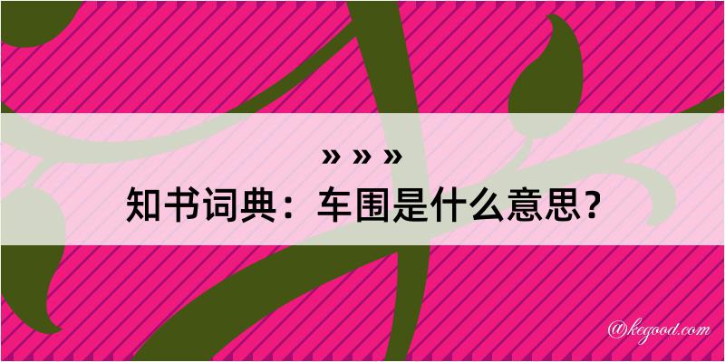 知书词典：车围是什么意思？