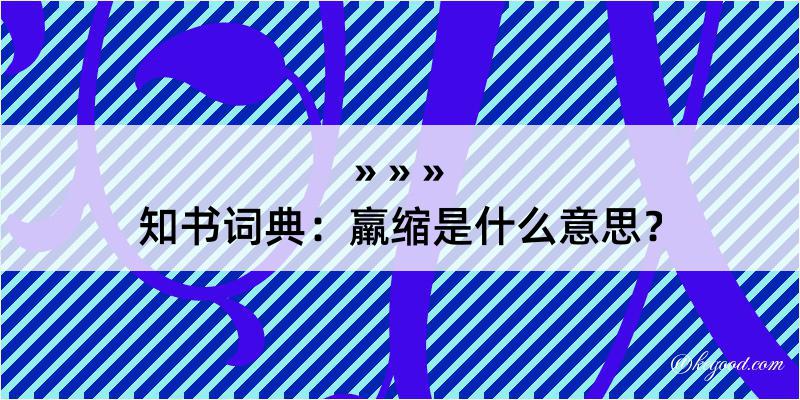 知书词典：羸缩是什么意思？