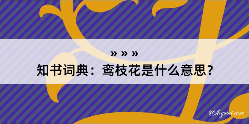 知书词典：鸾枝花是什么意思？